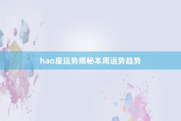 hao座运势揭秘本周运势趋势