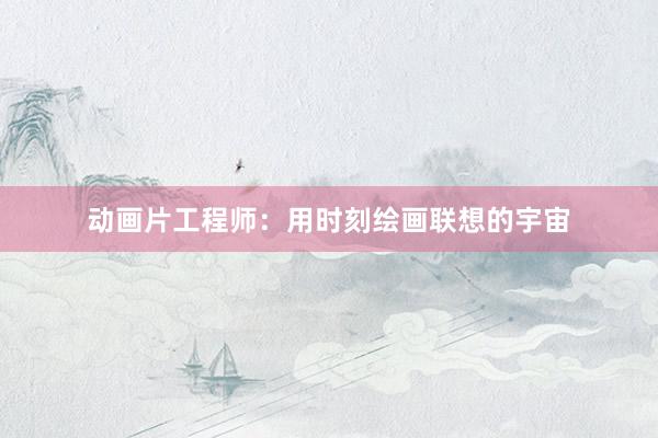 动画片工程师：用时刻绘画联想的宇宙